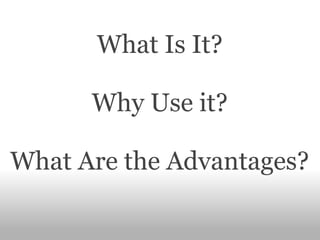 What Is It?

      Why Use it?

What Are the Advantages?
 