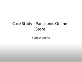 Case Study - Panasonic Online -
             Store
          Yogesh Jedhe
 