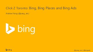 @yang_ers | @bingads
Click Z Toronto: Bing, Bing Places and Bing Ads
Andrew Yang (@yang_ers)
 