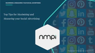 Top Tips for Maximising and
Measuring your Social Advertising
MAXIMISING & MEASURING YOUR SOCIAL ADVERTISING
©2019 DQ&A. ©2019 JOYSTICK. ©2019 NMPi. ALL RIGHTS RESERVED.
 