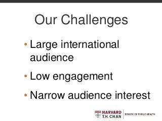 Our Challenges
• Large international
audience
• Low engagement
• Narrow audience interest
 