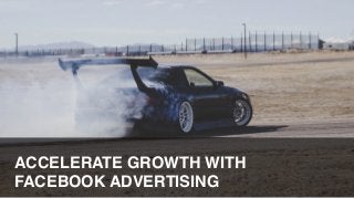 ACCELERATE GROWTH WITH
FACEBOOK ADVERTISING
 