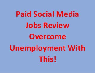 Paid Social Media 
Jobs Review 
Overcome 
Unemployment With 
This! 
 