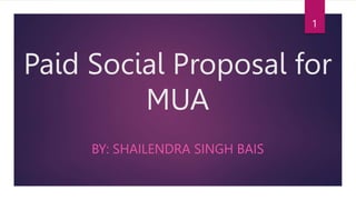 Paid Social Proposal for
MUA
BY: SHAILENDRA SINGH BAIS
1
 