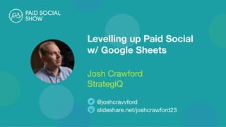 Levelling up Paid Social
w/ Google Sheets
Josh Crawford
StrategiQ
slideshare.net/joshcrawford23
@joshcravvford
 
