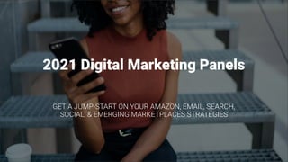 2021 Digital Marketing Panels
GET A JUMP-START ON YOUR AMAZON, EMAIL, SEARCH,
SOCIAL, & EMERGING MARKETPLACES STRATEGIES
 