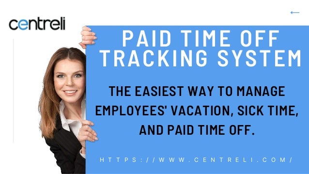 PAID TIME OFF
TRACKING SYSTEM
H T T P S : / / W W W . C E N T R E L I . C O M /
THE EASIEST WAY TO MANAGE
EMPLOYEES' VACATION, SICK TIME,
AND PAID TIME OFF.
 