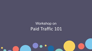 Paid Traffic 101
Workshop on
 
