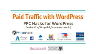 Paid Traffic with WordPress
PPC Hacks for WordPress
(and a bit of Drupal & Joomla thrown in)
@petermeadit
 
