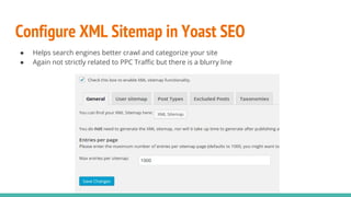 Configure XML Sitemap in Yoast SEO
● Helps search engines better crawl and categorize your site
● Again not strictly related to PPC Traffic but there is a blurry line
 