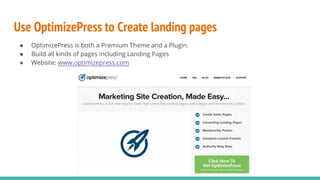 Use OptimizePress to Create landing pages
● OptimizePress is both a Premium Theme and a Plugin.
● Build all kinds of pages including Landing Pages
● Website: www.optimizepress.com
 