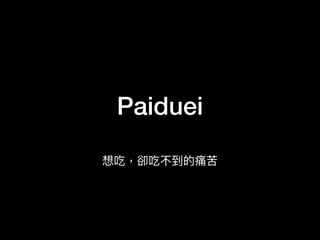 Paiduei
想吃，卻吃不到的痛苦
 