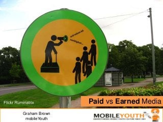 Paid vs Earned Media
Graham Brown
mobileYouth
 