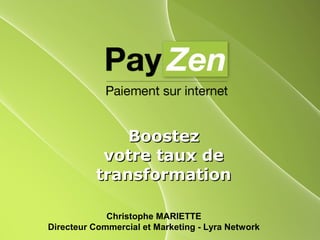 BoostezBoostez
votre taux devotre taux de
transformationtransformation
Christophe MARIETTE
Directeur Commercial et Marketing - Lyra Network
 