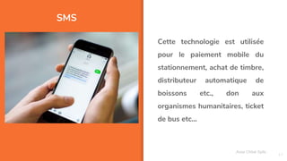 SMS
17
Cette technologie est utilisée
pour le paiement mobile du
stationnement, achat de timbre,
distributeur automatique de
boissons etc., don aux
organismes humanitaires, ticket
de bus etc...
Assa Chloé Sylla
 