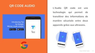 QR CODE AUDIO
19
L’Audio QR code est une
technologie qui permet de
transférer des informations de
manière sécurisée entre deux
appareils grâce aux ultrasons.
Assa Chloé Sylla
 