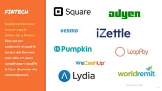 36
FINTECH
Sociétés créées pour
innover dans le
secteur de la finance.
Elles ont non
seulement disrupté le
secteur des finances,
mais elles ont aussi
complètement modifié
la façon de penser des
consommateurs.
Assa Chloé Sylla
 