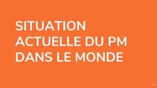 SITUATION
ACTUELLE DU PM
DANS LE MONDE
47
 