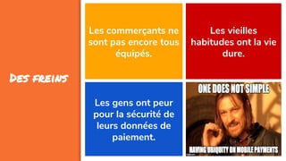 67
Des freins
Les commerçants ne
sont pas encore tous
équipés.
L’interopérabilité
Les gens ont peur
pour la sécurité de
leurs données de
paiement.
Les vieilles
habitudes ont la vie
dure.
 