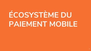 ÉCOSYSTÈME DU
PAIEMENT MOBILE
7
 