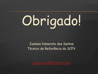 Obrigado!
Joelson Honorato dos Santos
Técnico de Referência do SCFV
joelson.hss@hotmail.com
 