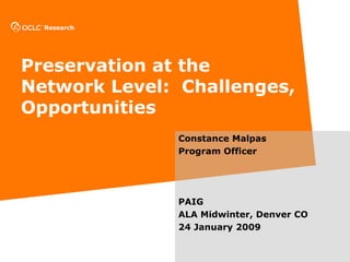 Preservation at the Network Level:  Challenges, Opportunities Constance Malpas Program Officer PAIG ALA Midwinter, Denver CO 24 January 2009 