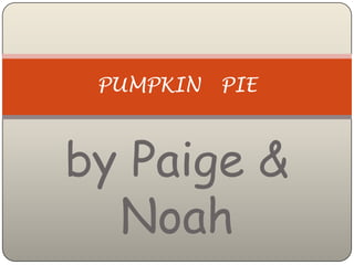 PUMPKIN   PIE



by Paige &
  Noah
 