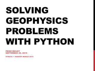 SOLVING
GEOPHYSICS
PROBLEMS
WITH PYTHON
PAIGE BAILEY
SEPTEMBER 29, 2015
STRATA + HADOOP WORLD 2015
 