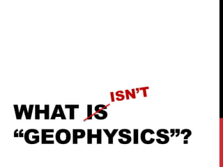 WHAT IS
“GEOPHYSICS”?
 