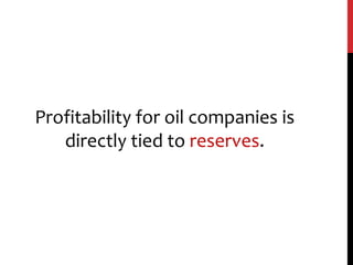 Profitability for oil companies is
directly tied to reserves.
 
