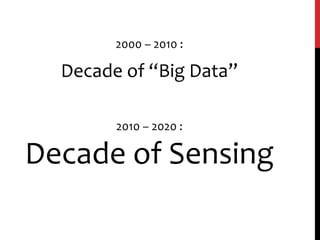 2000 – 2010 :
Decade of “Big Data”
2010 – 2020 :
Decade of Sensing
 