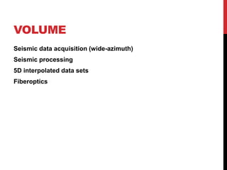 VOLUME
Seismic data acquisition (wide-azimuth)
Seismic processing
5D interpolated data sets
Fiberoptics
 
