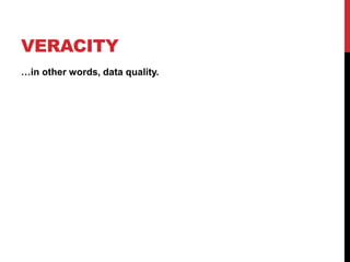 VERACITY
…in other words, data quality.
 