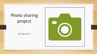 Photo sharing
project
By Paige Dunn
 