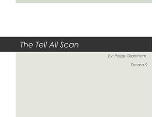 The Tell All Scan
By: Paige Grantham
Desma 9
 