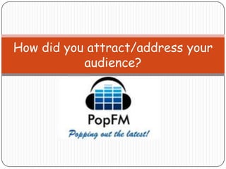 How did you attract/address your
           audience?
 