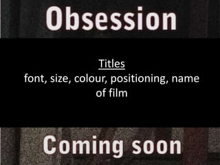 Titles font, size, colour, positioning, name of film 