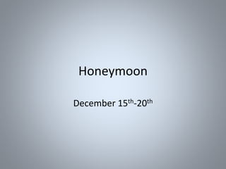 Honeymoon 
December 15th-20th 
 