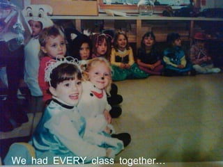 We had EVERY class together… 