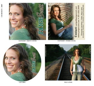 CD DESIGN - 2005




CD LABEL
                                                       CD INSERT - FRONT COVER


             PAIGEScott           www.paigescott.net




TRAY LINER
                                                       CD INSERT - INSIDE COVER




                                                                                     Photography: Brad Johnson • Design: Rebecca J. Hester
                                                                                  Accompanist: Pam Wessel • Production: Crystal Recording Studio




             www.paigescott.net        PAIGEScott
 