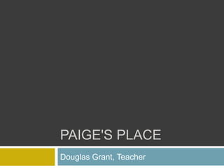 PAIGE'S PLACE
Douglas Grant, Teacher
 