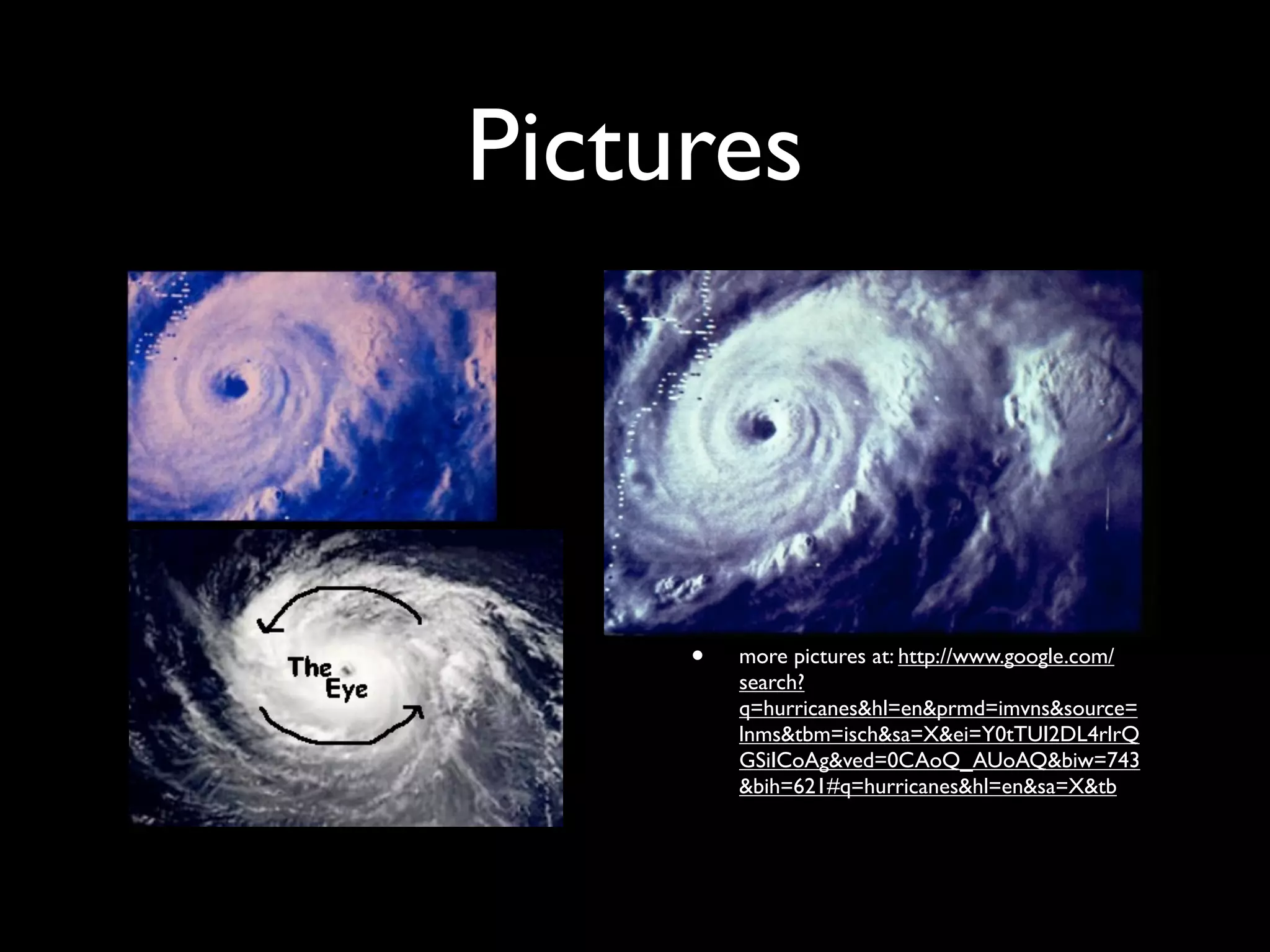 Pictures
•   p




             •   more pictures at: http://www.google.com/
                 search?
                 q=hurricanes&hl=en&prmd=imvns&source=
                 lnms&tbm=isch&sa=X&ei=Y0tTUI2DL4rlrQ
                 GSiICoAg&ved=0CAoQ_AUoAQ&biw=743
                 &bih=621#q=hurricanes&hl=en&sa=X&tb
 