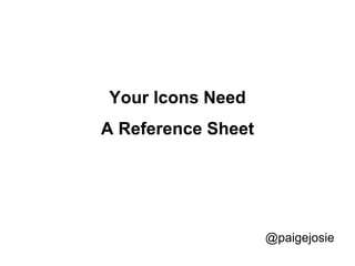 Your Icons Need
A Reference Sheet
@paigejosie
 