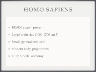 HOMO SAPIENS


100,000 years - present

Large brain size (1000-1700 cm 3)

Small, generalized teeth

Modern body proportions

Fully bipedal anatomy
 