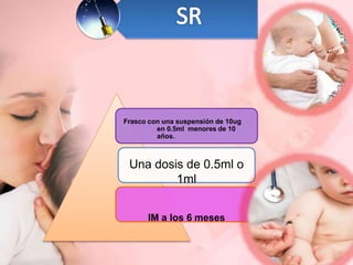Frasco con una suspensión de 10ug
en 0.5ml menores de 10
años.
Una dosis de 0.5ml o
1ml
IM a los 6 meses
 