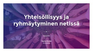 Yhteisöllisyys ja
ryhmäytyminen netissä
9.5.2019
Harto Pönkä
Innowise
 