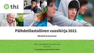Terveyden ja hyvinvoinnin laitos
Päihdetilastollinen vuosikirja 2021
Alkoholi ja huumeet
Marke Jääskeläinen & Sirpa Virtanen
28.2.2022
 