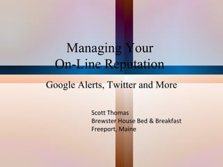 Managing Your  On-Line Reputation   Google Alerts, Twitter and More Scott Thomas Brewster House Bed & Breakfast Freeport, Maine 