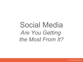 Social Media
 Are You Getting
the Most From It?


                    © 2012 AboutTheInn.com
 