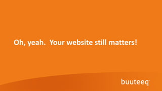 Oh, yeah. Your website still matters!
 